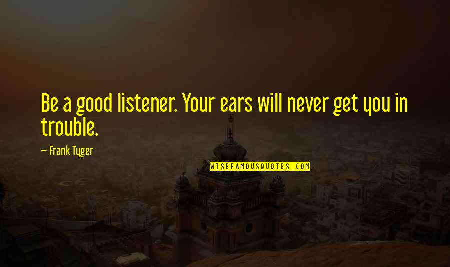 Get In Good Trouble Quotes By Frank Tyger: Be a good listener. Your ears will never