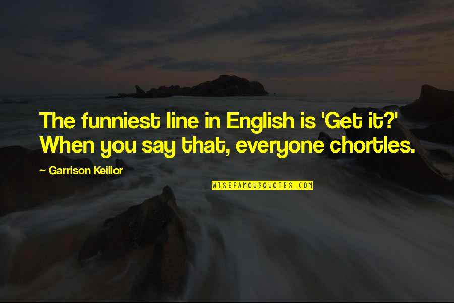 Get In Line Quotes By Garrison Keillor: The funniest line in English is 'Get it?'