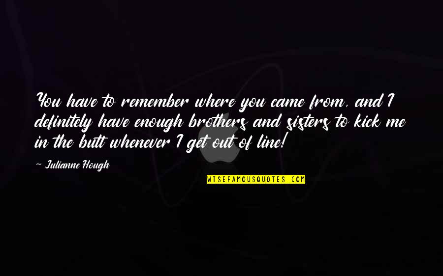 Get In Line Quotes By Julianne Hough: You have to remember where you came from,