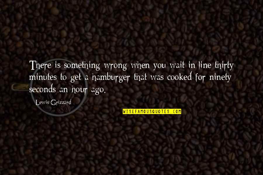 Get In Line Quotes By Lewis Grizzard: There is something wrong when you wait in