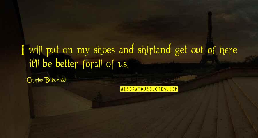Get In My Shoes Quotes By Charles Bukowski: I will put on my shoes and shirtand