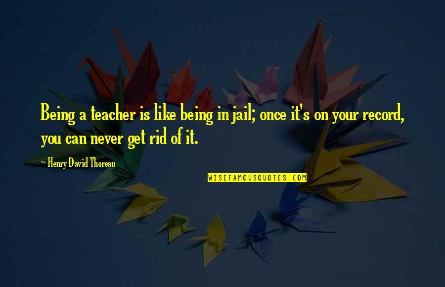 Get In Quotes By Henry David Thoreau: Being a teacher is like being in jail;