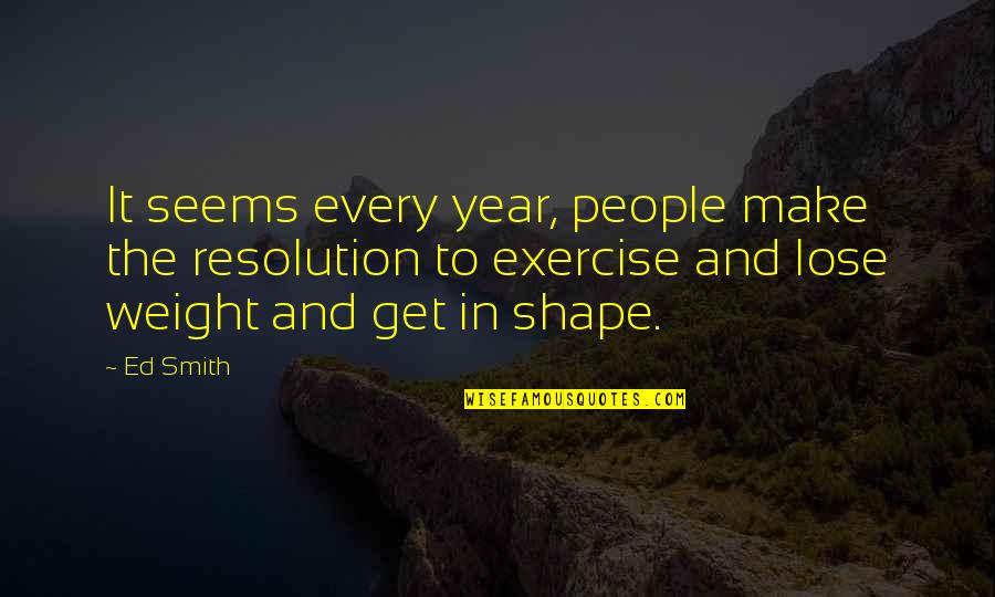 Get In Shape Quotes By Ed Smith: It seems every year, people make the resolution