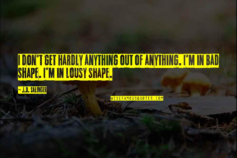 Get In Shape Quotes By J.D. Salinger: I don't get hardly anything out of anything.