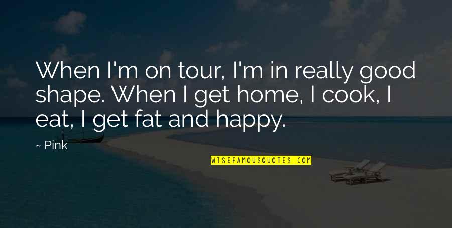 Get In Shape Quotes By Pink: When I'm on tour, I'm in really good