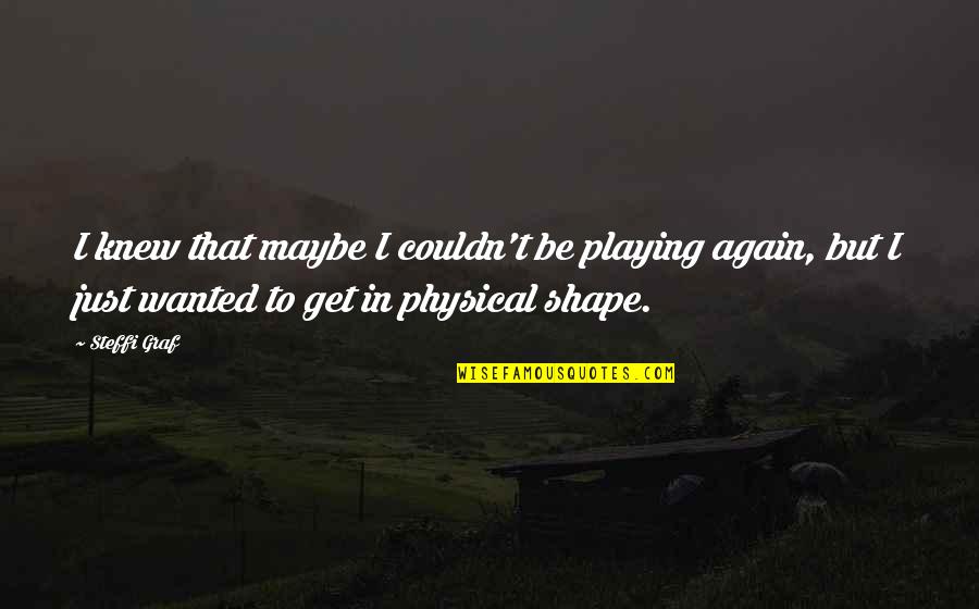 Get In Shape Quotes By Steffi Graf: I knew that maybe I couldn't be playing
