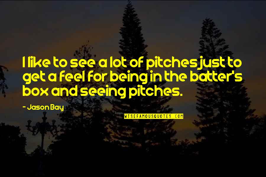 Get In The Box Quotes By Jason Bay: I like to see a lot of pitches Get In The Box Quotes By Jason Bay: I like to see a lot of pitches