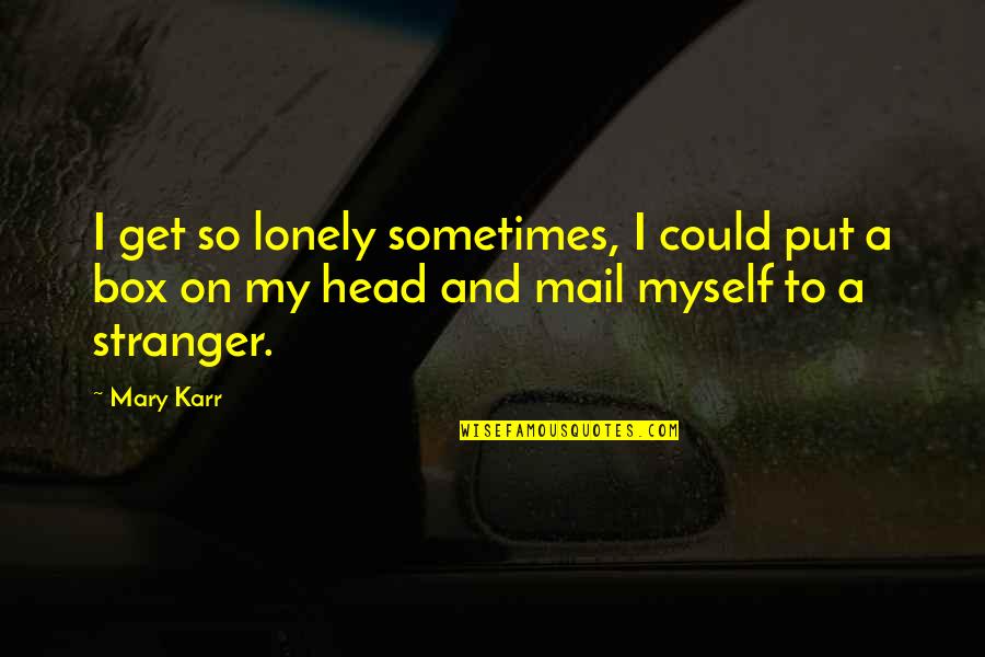 Get In The Box Quotes By Mary Karr: I get so lonely sometimes, I could put