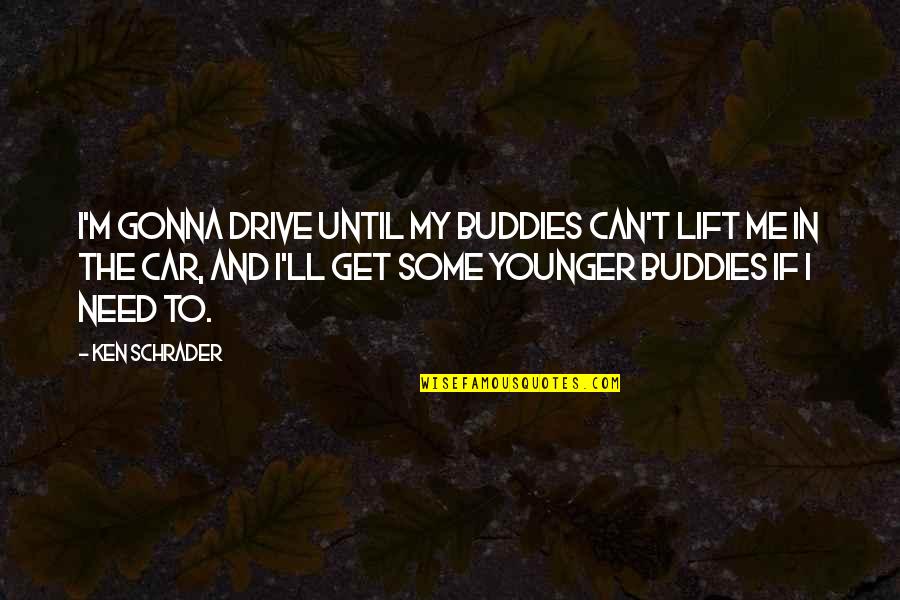 Get In The Car Quotes By Ken Schrader: I'm gonna drive until my buddies can't lift