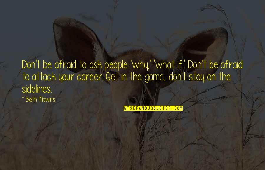 Get In The Game Quotes By Beth Mowins: Don't be afraid to ask people 'why,' 'what