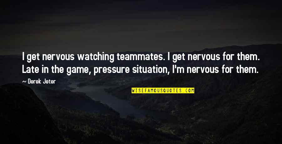 Get In The Game Quotes By Derek Jeter: I get nervous watching teammates. I get nervous