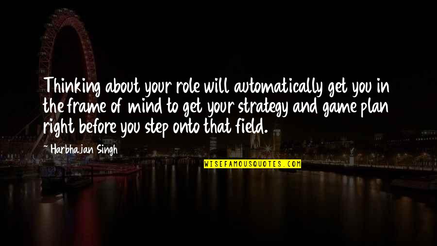 Get In The Game Quotes By Harbhajan Singh: Thinking about your role will automatically get you