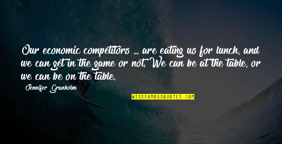 Get In The Game Quotes By Jennifer Granholm: Our economic competitors ... are eating us for