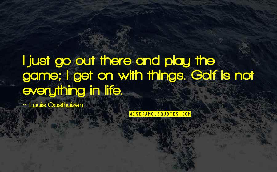 Get In The Game Quotes By Louis Oosthuizen: I just go out there and play the