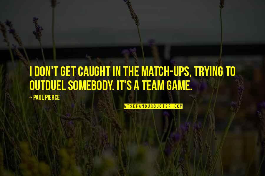 Get In The Game Quotes By Paul Pierce: I don't get caught in the match-ups, trying