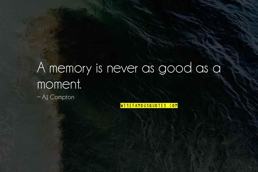 Get In Touch Related Quotes By A.J. Compton: A memory is never as good as a Get In Touch Related Quotes By A.J. Compton: A memory is never as good as a