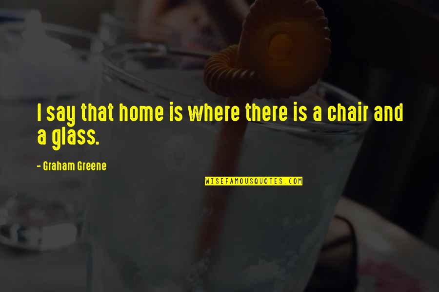 Get In Touch Related Quotes By Graham Greene: I say that home is where there is