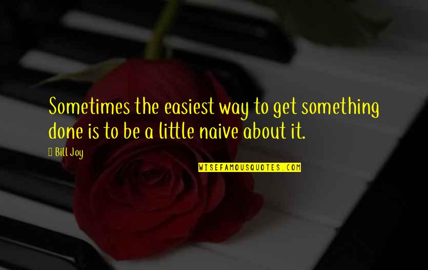 Get It Done Quotes By Bill Joy: Sometimes the easiest way to get something done