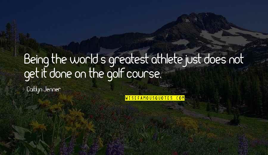 Get It Done Quotes By Caitlyn Jenner: Being the world's greatest athlete just does not