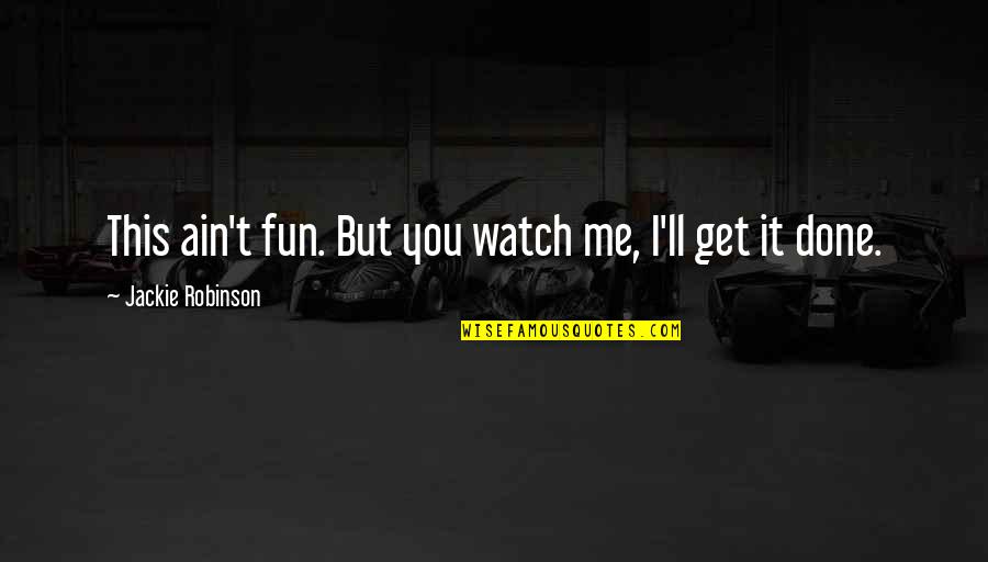 Get It Done Quotes By Jackie Robinson: This ain't fun. But you watch me, I'll