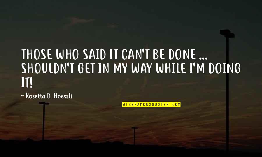 Get It Done Quotes By Rosetta D. Hoessli: THOSE WHO SAID IT CAN'T BE DONE ...