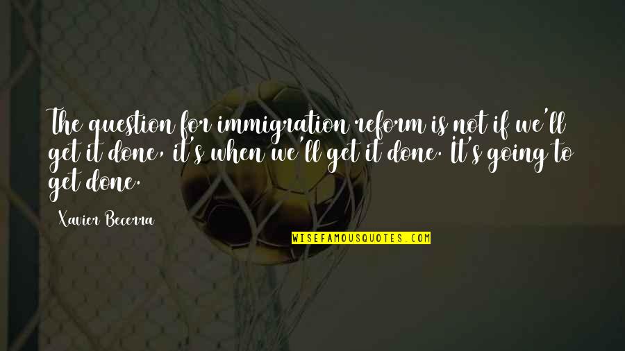 Get It Done Quotes By Xavier Becerra: The question for immigration reform is not if