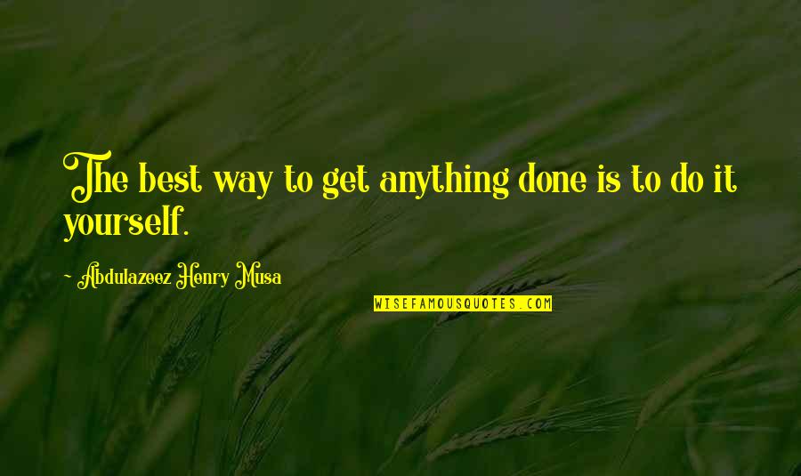 Get It Done Yourself Quotes By Abdulazeez Henry Musa: The best way to get anything done is