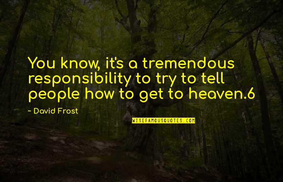 Get It On Your Own Quotes By David Frost: You know, it's a tremendous responsibility to try Get It On Your Own Quotes By David Frost: You know, it's a tremendous responsibility to try