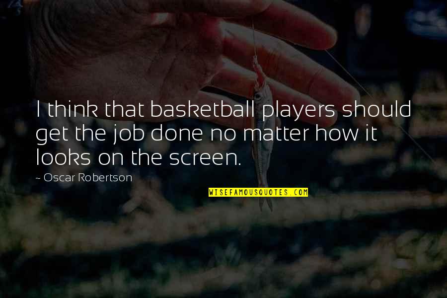 Get It Over And Done With Quotes By Oscar Robertson: I think that basketball players should get the