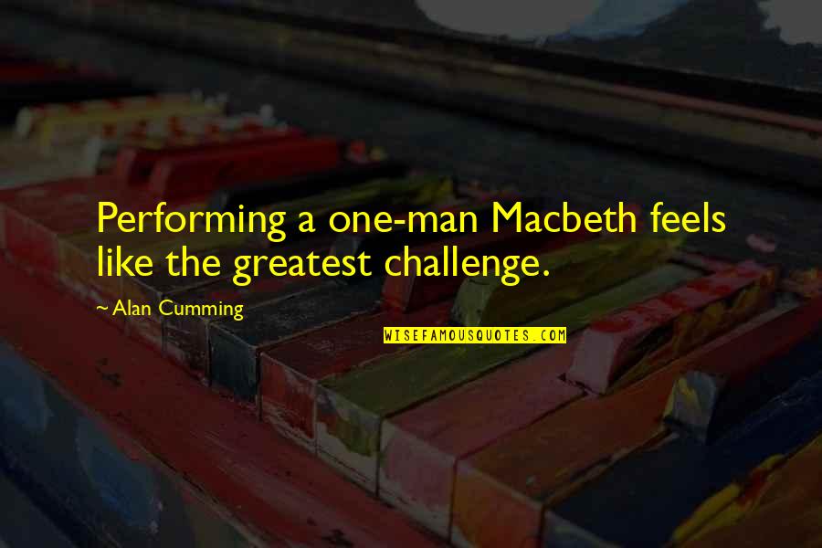 Get It Right First Time Quotes By Alan Cumming: Performing a one-man Macbeth feels like the greatest