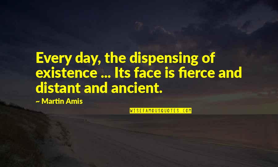 Get It Right First Time Quotes By Martin Amis: Every day, the dispensing of existence ... Its