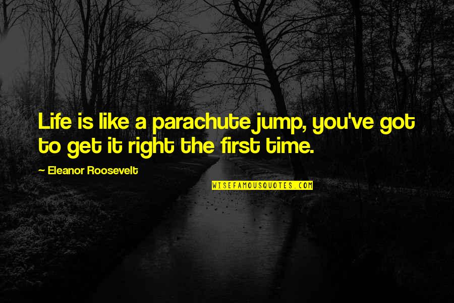 Get It Right The First Time Quotes By Eleanor Roosevelt: Life is like a parachute jump, you've got
