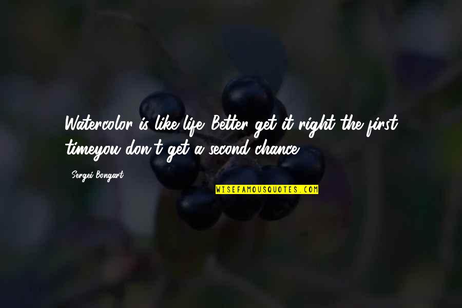 Get It Right The First Time Quotes By Sergei Bongart: Watercolor is like life. Better get it right