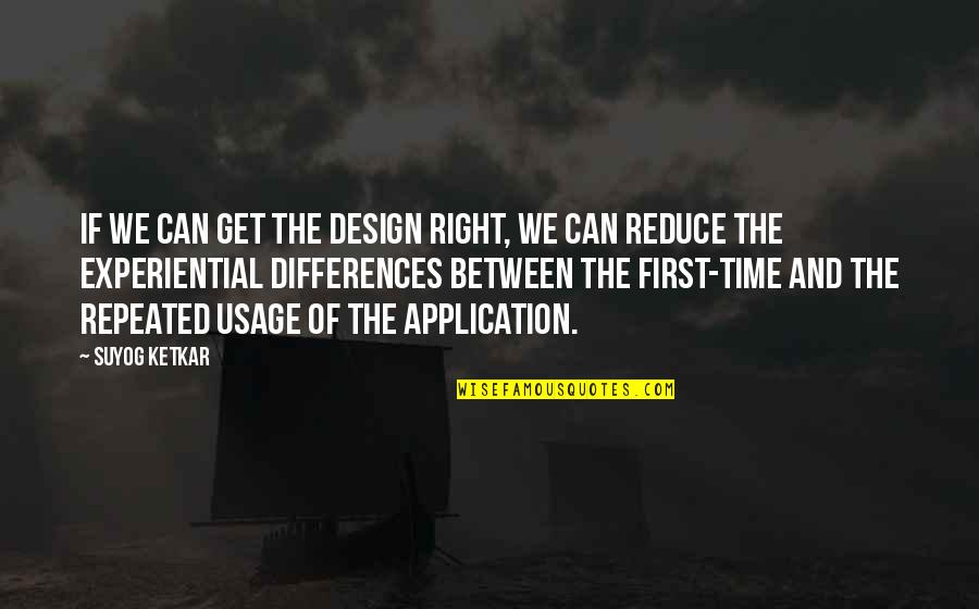 Get It Right The First Time Quotes By Suyog Ketkar: If we can get the design right, we