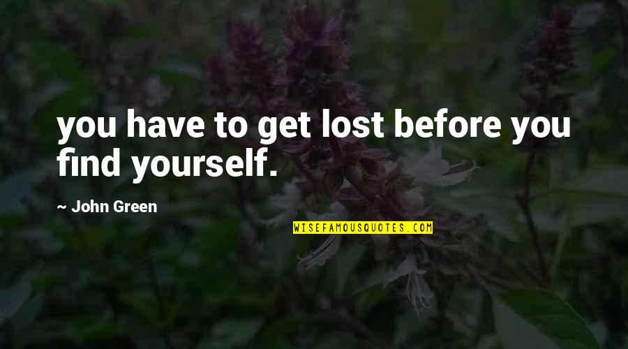 Get Lost And Find Yourself Quotes By John Green: you have to get lost before you find Get Lost And Find Yourself Quotes By John Green: you have to get lost before you find