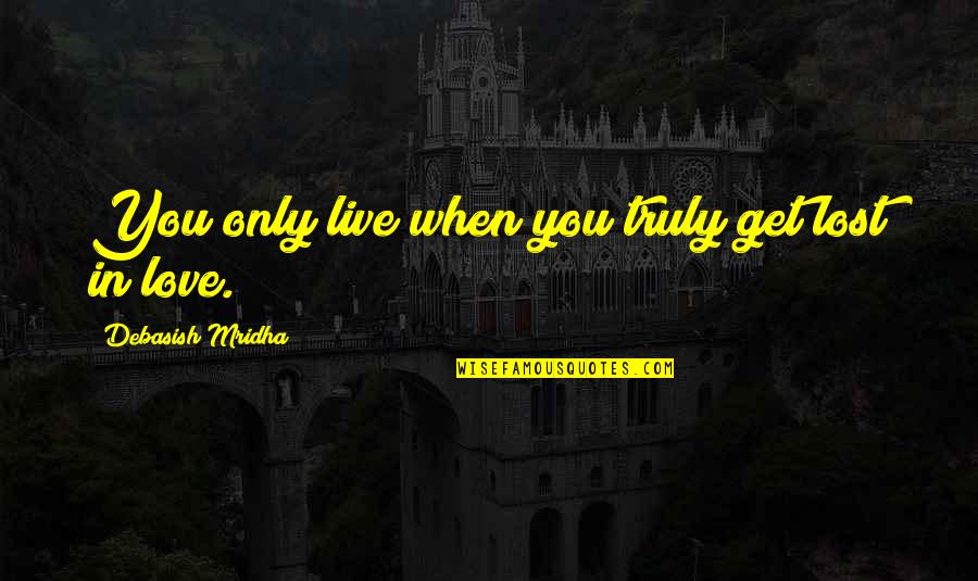 Get Lost Love Quotes By Debasish Mridha: You only live when you truly get lost