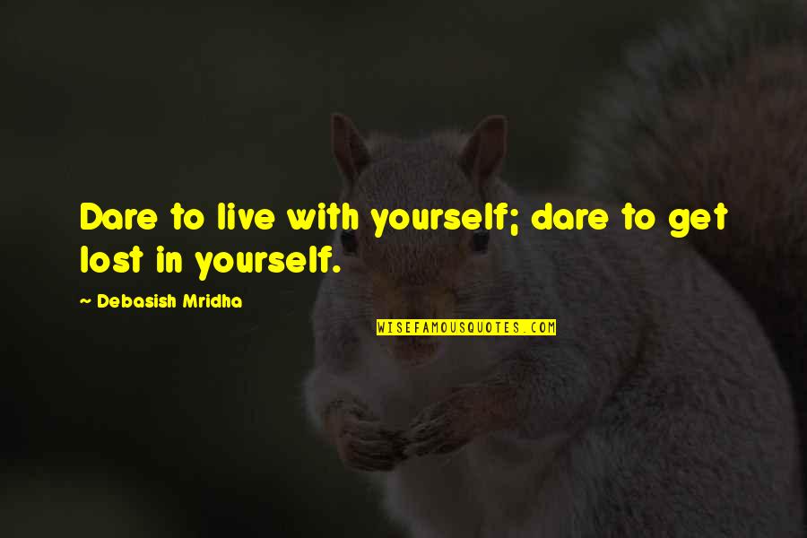 Get Lost Quotes By Debasish Mridha: Dare to live with yourself; dare to get
