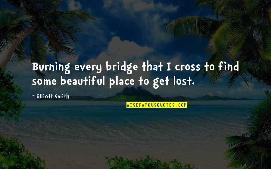 Get Lost Quotes By Elliott Smith: Burning every bridge that I cross to find