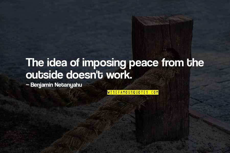 Get Lost To Find Yourself Quotes By Benjamin Netanyahu: The idea of imposing peace from the outside Get Lost To Find Yourself Quotes By Benjamin Netanyahu: The idea of imposing peace from the outside