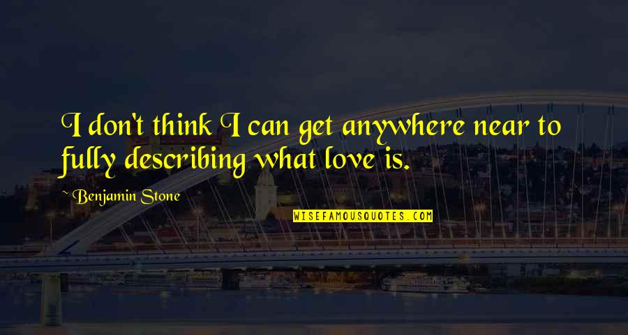 Get Love Quotes By Benjamin Stone: I don't think I can get anywhere near