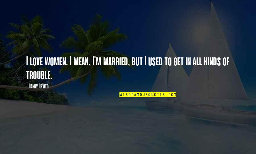 Get Love Quotes By Danny DeVito: I love women. I mean, I'm married, but