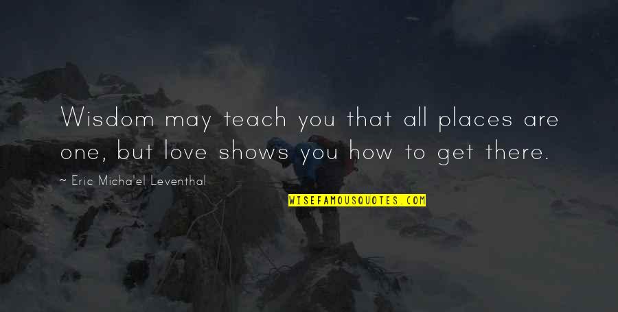 Get Love Quotes By Eric Micha'el Leventhal: Wisdom may teach you that all places are