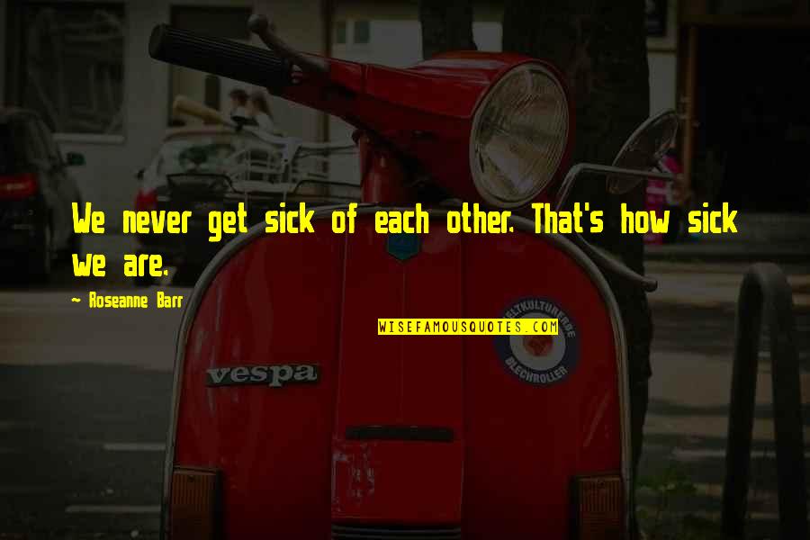 Get Love Quotes By Roseanne Barr: We never get sick of each other. That's
