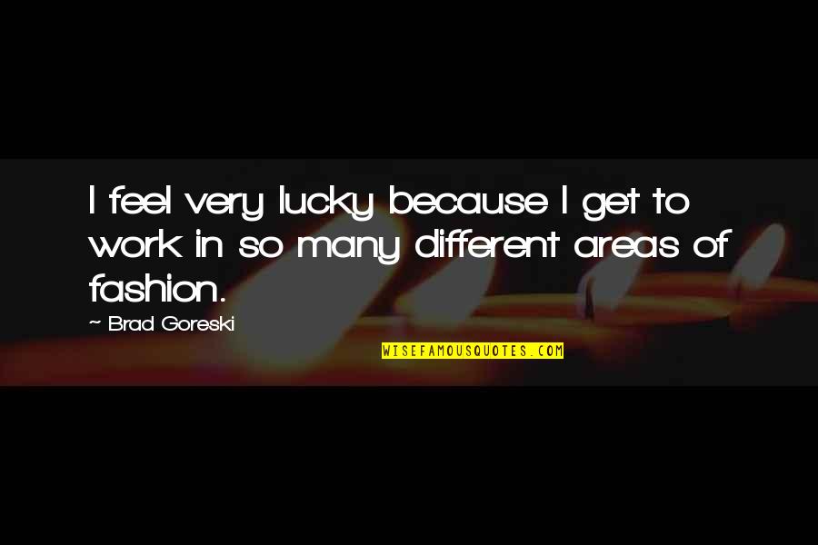 Get Lucky Quotes By Brad Goreski: I feel very lucky because I get to