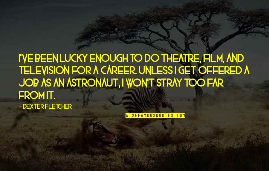 Get Lucky Quotes By Dexter Fletcher: I've been lucky enough to do theatre, film,