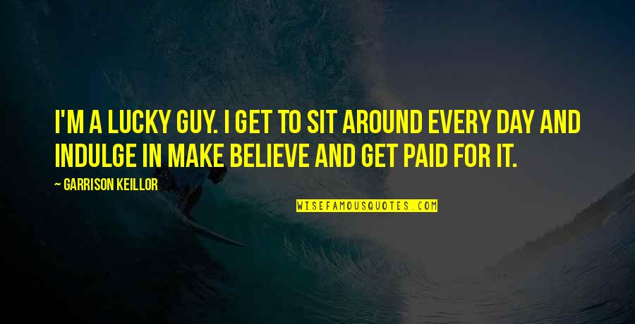 Get Lucky Quotes By Garrison Keillor: I'm a lucky guy. I get to sit