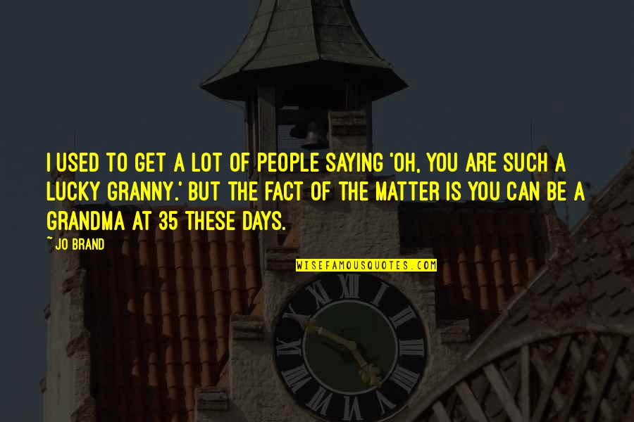 Get Lucky Quotes By Jo Brand: I used to get a lot of people