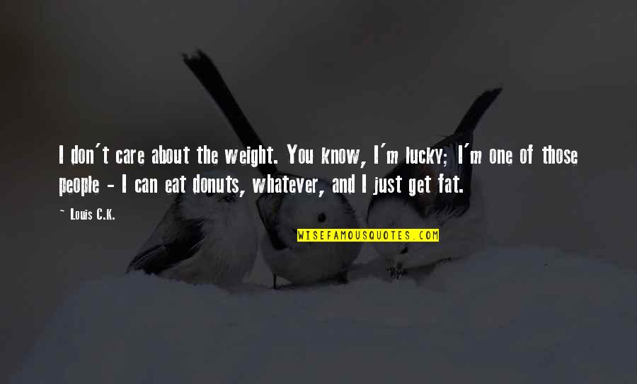 Get Lucky Quotes By Louis C.K.: I don't care about the weight. You know,