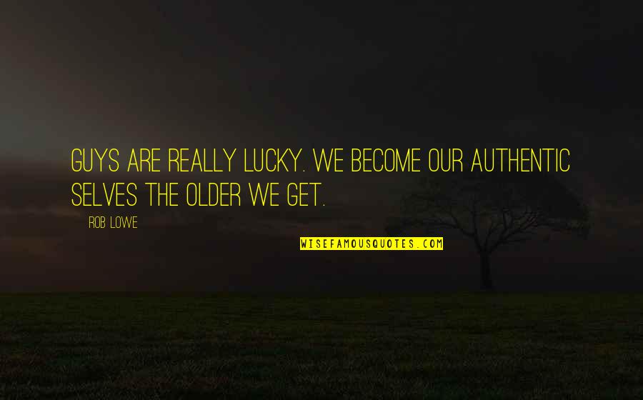 Get Lucky Quotes By Rob Lowe: Guys are really lucky. We become our authentic