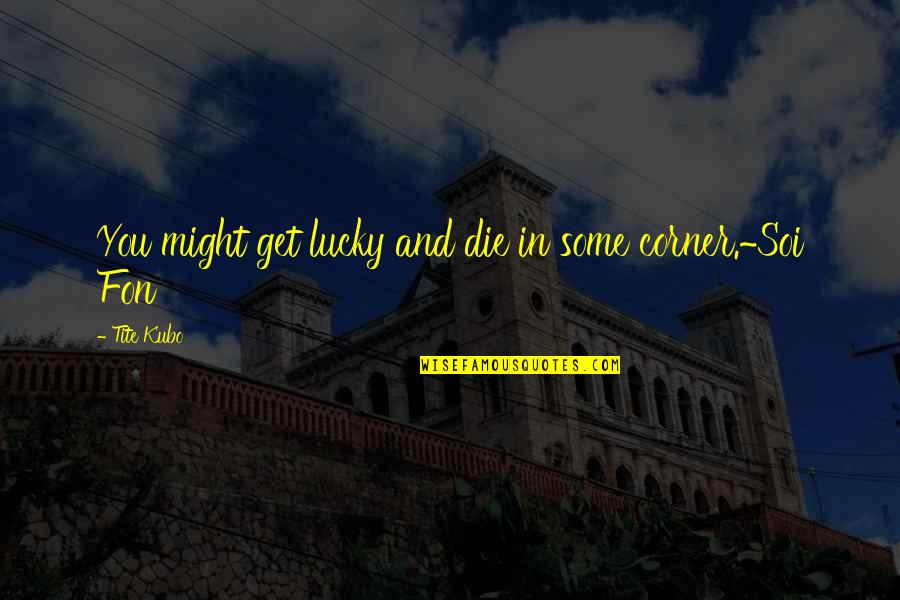 Get Lucky Quotes By Tite Kubo: You might get lucky and die in some